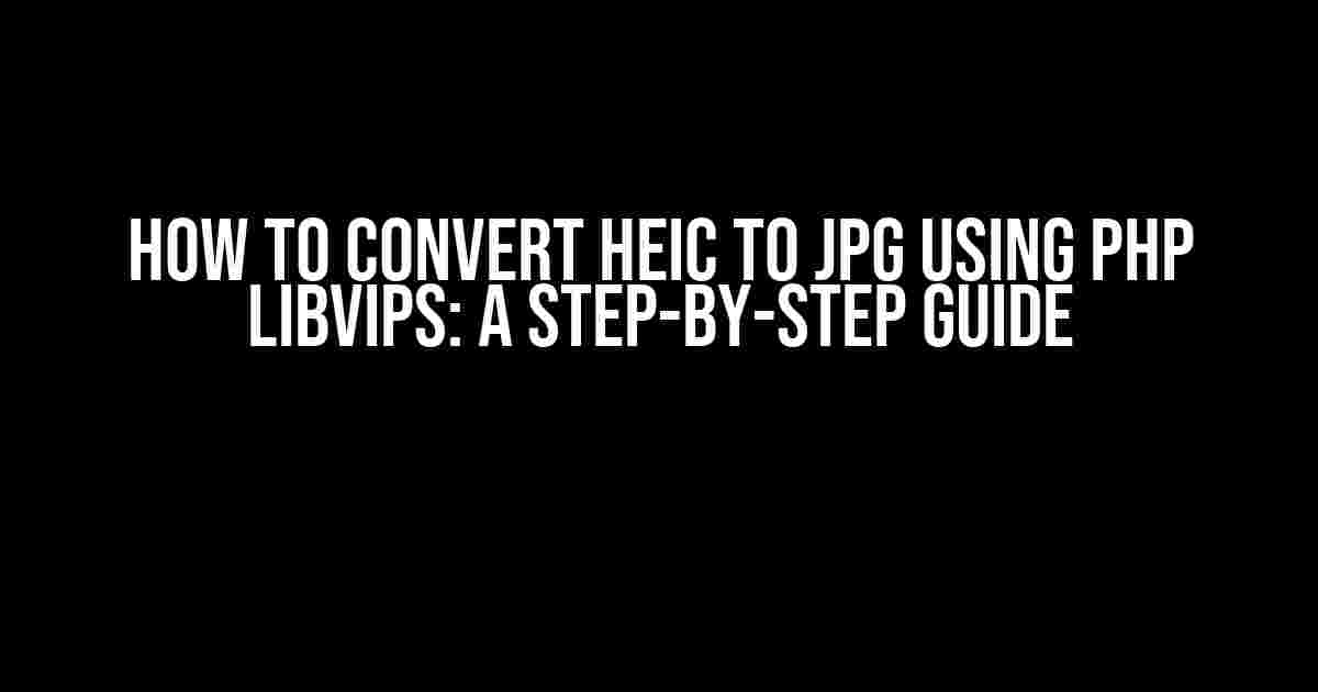 How to Convert HEIC to JPG using PHP libvips: A Step-by-Step Guide