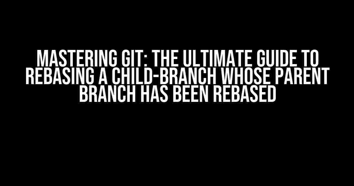 Mastering Git: The Ultimate Guide to Rebasing a Child-Branch Whose Parent Branch Has Been Rebased