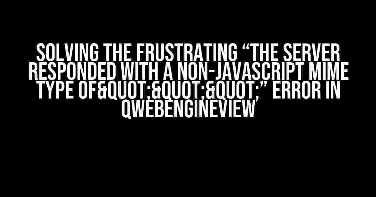 Solving the Frustrating “The server responded with a non-JavaScript MIME type of"""” Error in QWebEngineView