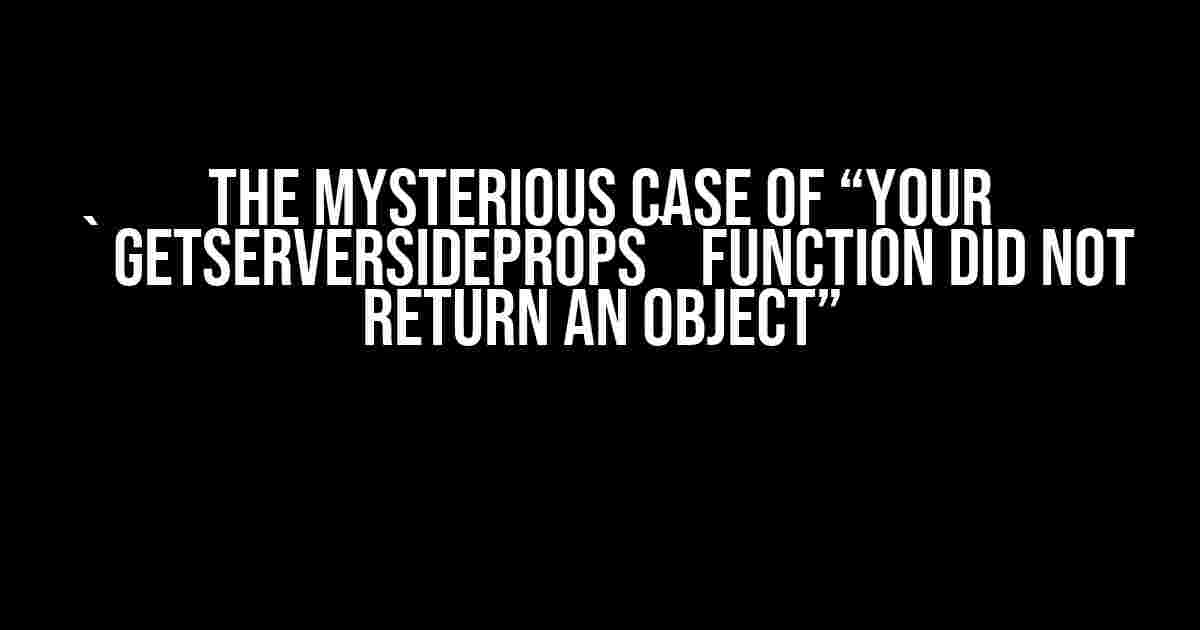 The Mysterious Case of “Your `getServerSideProps` function did not return an object”