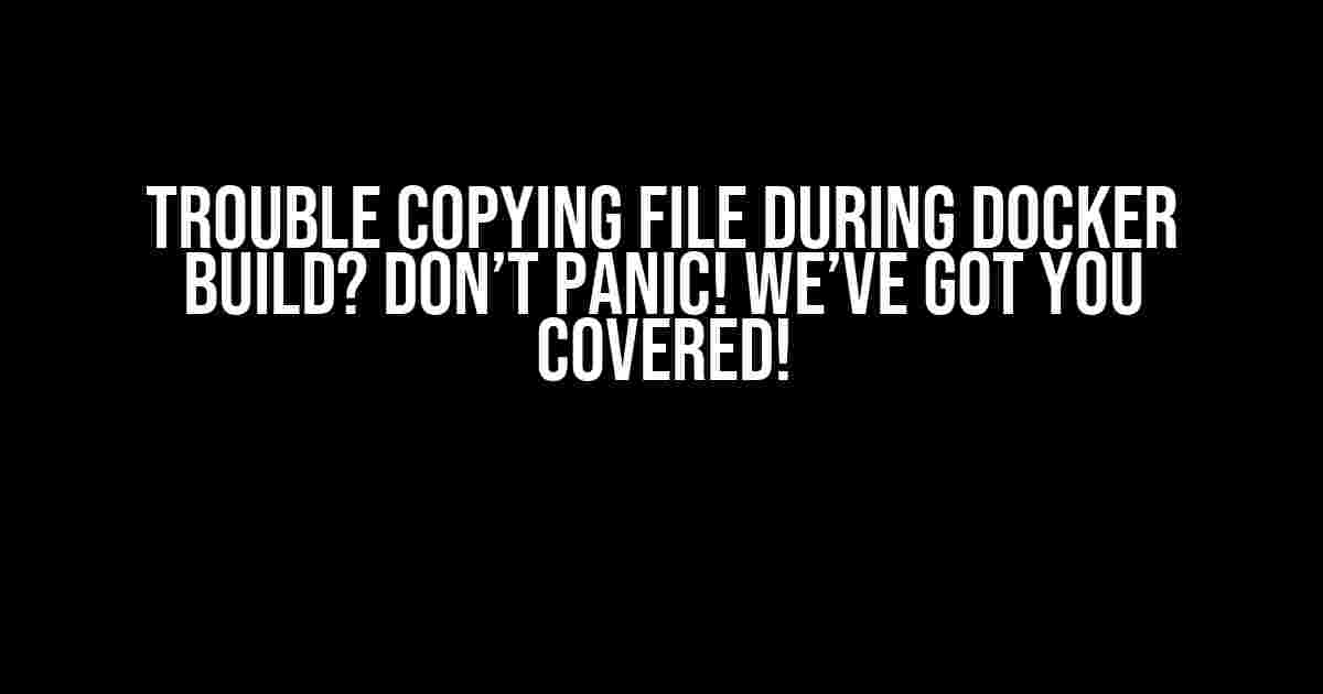 Trouble Copying File During Docker Build? Don’t Panic! We’ve Got You Covered!