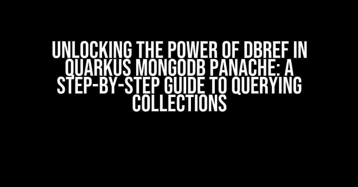 Unlocking the Power of DBRef in Quarkus MongoDB Panache: A Step-by-Step Guide to Querying Collections