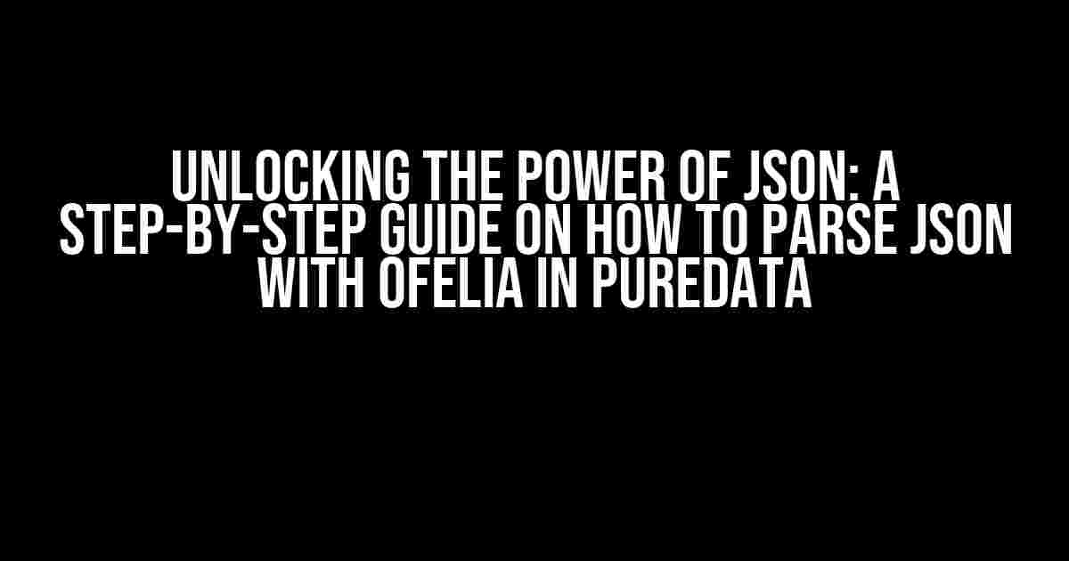 Unlocking the Power of JSON: A Step-by-Step Guide on How to Parse JSON with Ofelia in Puredata