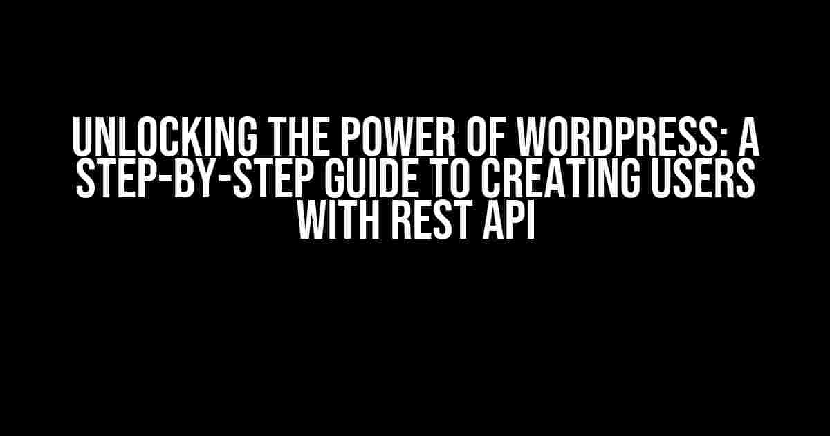 Unlocking the Power of WordPress: A Step-by-Step Guide to Creating Users with REST API