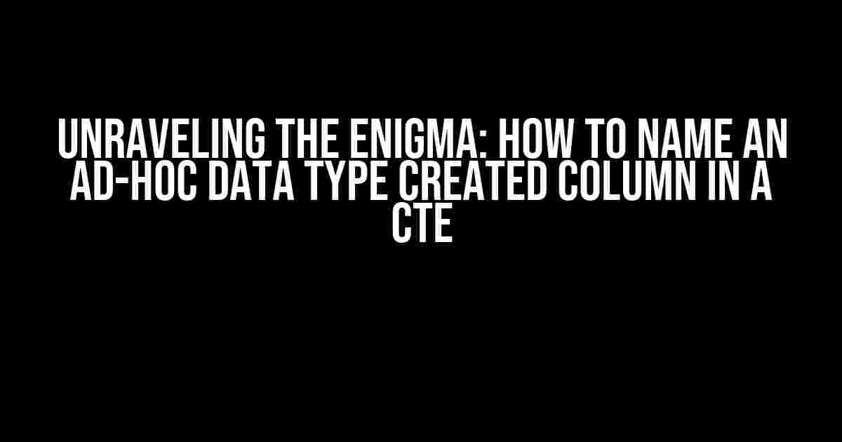 Unraveling the Enigma: How to Name an Ad-Hoc Data Type Created Column in a CTE