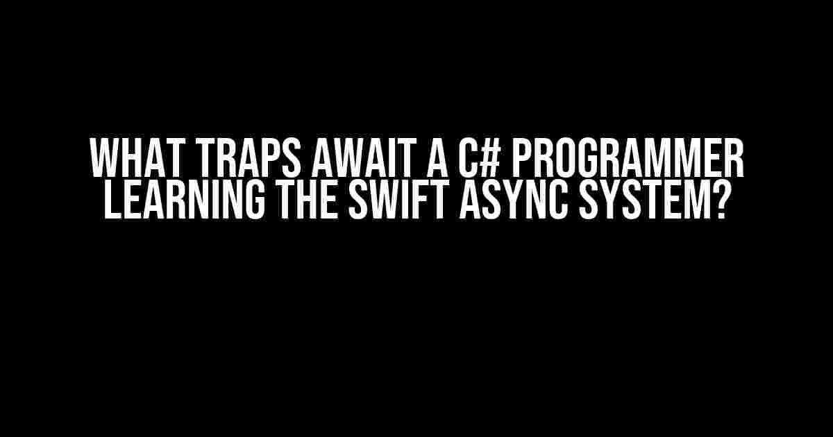 What Traps Await a C# Programmer Learning the Swift Async System?