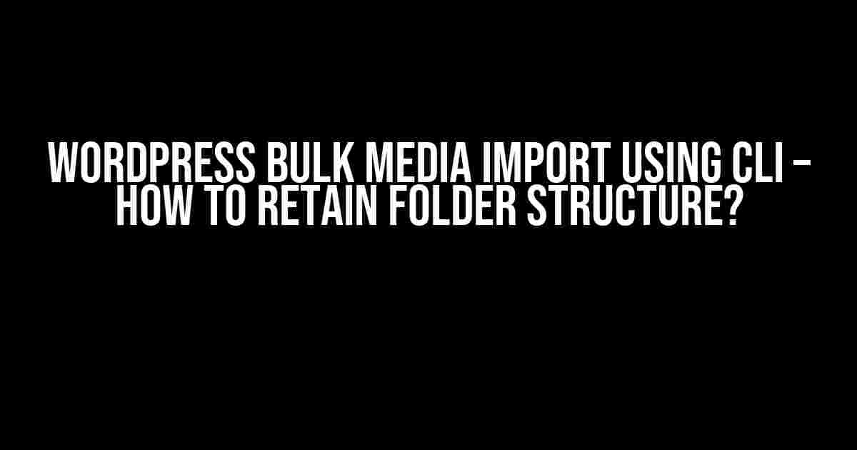 WordPress Bulk Media Import using CLI – How to Retain Folder Structure?